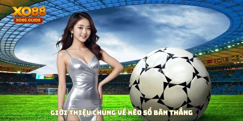 Giới thiệu chung về kèo số bàn thắng