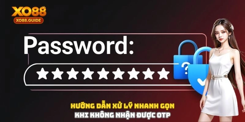 Hướng dẫn xử lý nhanh gọn khi không nhận được OTP