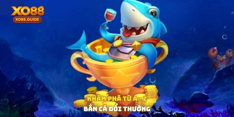 Khám phá từ A-Z về bắn cá đổi thưởng