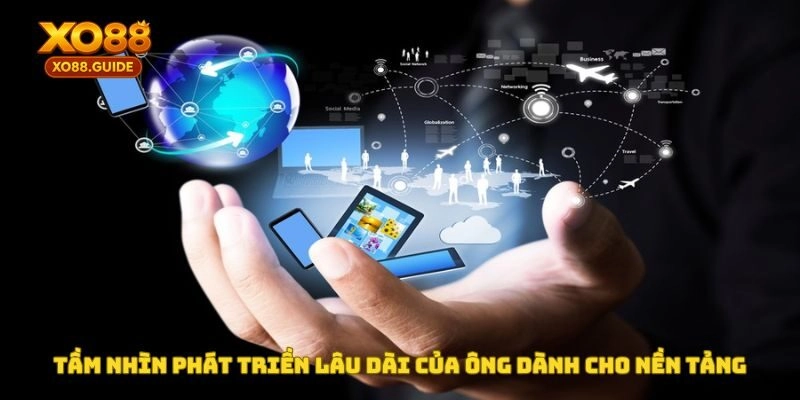 Tầm nhìn phát triển lâu dài của ông dành cho nền tảng