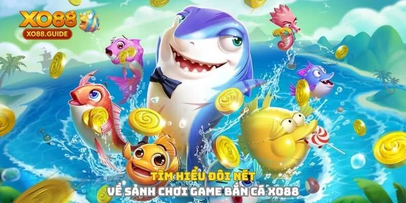 Tìm hiểu đôi nét về sảnh game bắn cá XO88